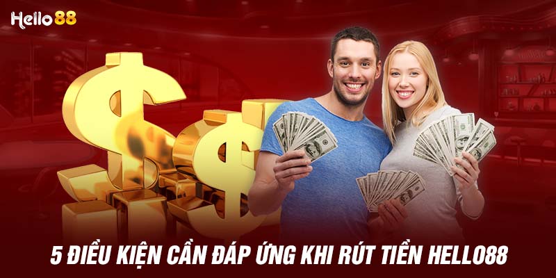 5 điều kiện cần đáp ứng khi rút tiền HELLO88