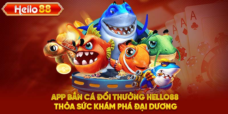 App Bắn Cá Đổi Thưởng HELLO88 Thỏa Sức Khám Phá Đại Dương 