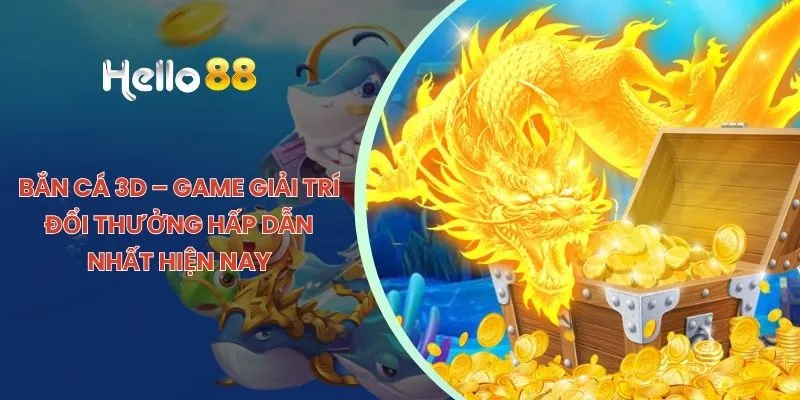 Bắn Cá 3D – Game Giải Trí Đổi Thưởng Hấp Dẫn Nhất Hiện Nay