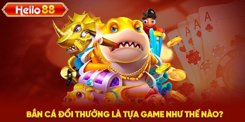 Bắn cá đổi thưởng là tựa game như thế nào?