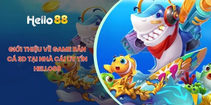 Giới thiệu về game bắn cá 3D tại nhà cái uy tín HELLO88