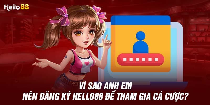 Lý do anh em nên đăng ký tài khoản cá cược tại Hello88