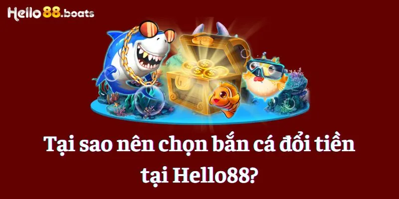 Tại sao nên chọn bắn cá đổi tiền tại Hello88?