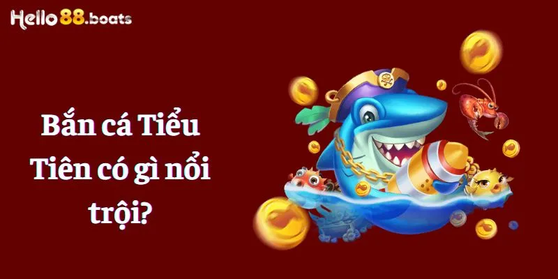 Bắn cá Tiểu Tiên có gì nổi trội?