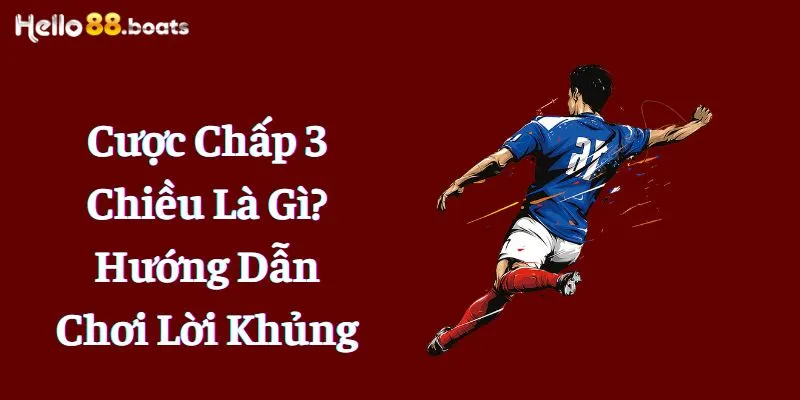 Cược Chấp 3 Chiều Là Gì? Hướng Dẫn Chơi Lời Khủng